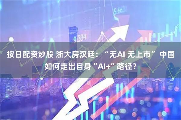按日配资炒股 浙大房汉廷：“无AI 无上市” 中国如何走出自身“AI+”路径？