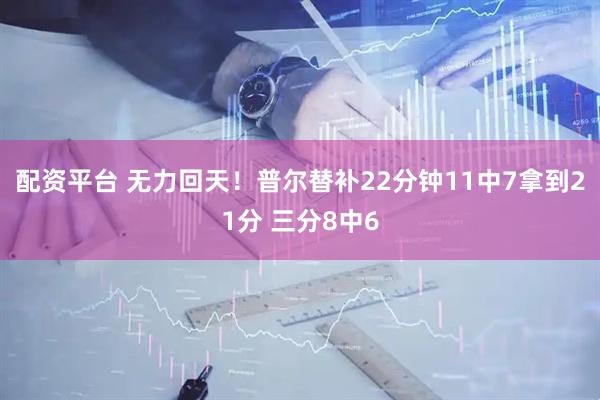 配资平台 无力回天！普尔替补22分钟11中7拿到21分 三分8中6