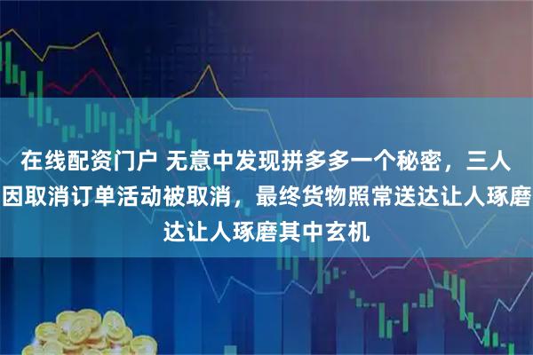 在线配资门户 无意中发现拼多多一个秘密，三人团便宜却因取消订单活动被取消，最终货物照常送达让人琢磨其中玄机